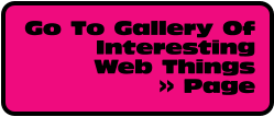 Go To Gallery Of Interesting  Web Things  >> Page