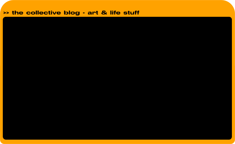 >> the collective blog - art & life stuff